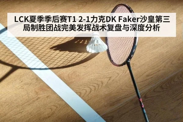 LCK夏季季后赛T1 2-1力克DK Faker沙皇第三局制胜团战完美发挥战术复盘与深度分析