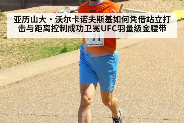 亚历山大·沃尔卡诺夫斯基如何凭借站立打击与距离控制成功卫冕UFC羽量级金腰带